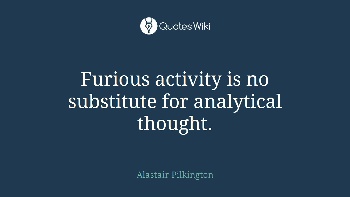 Furious activity is no substitute for analytical thought.