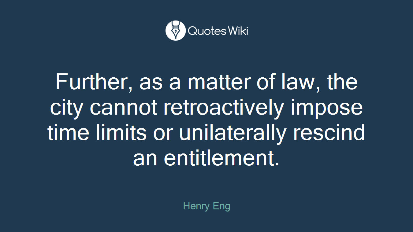 Further, as a matter of law, the city cannot retroactively impose time limits or unilaterally rescind an entitlement.