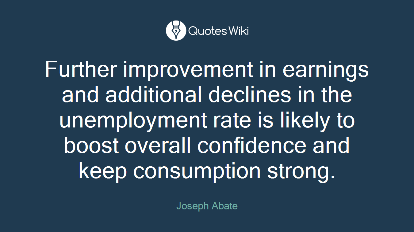 Further improvement in earnings and additional declines in the unemployment rate is likely to boost overall confidence and keep consumption strong.