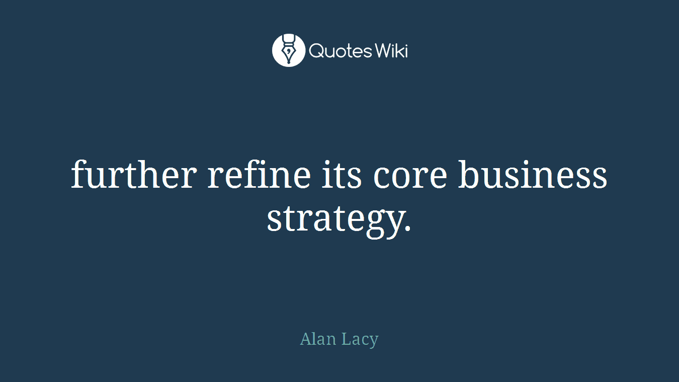 further refine its core business strategy.