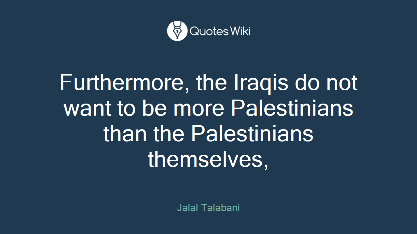 Furthermore, the Iraqis do not want to be more Palestinians than the Palestinians themselves,