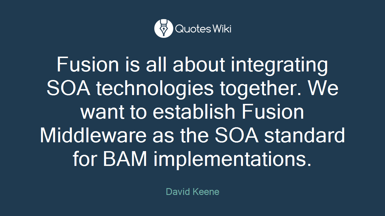 Fusion is all about integrating SOA technologies together. We want to establish Fusion Middleware as the SOA standard for BAM implementations.