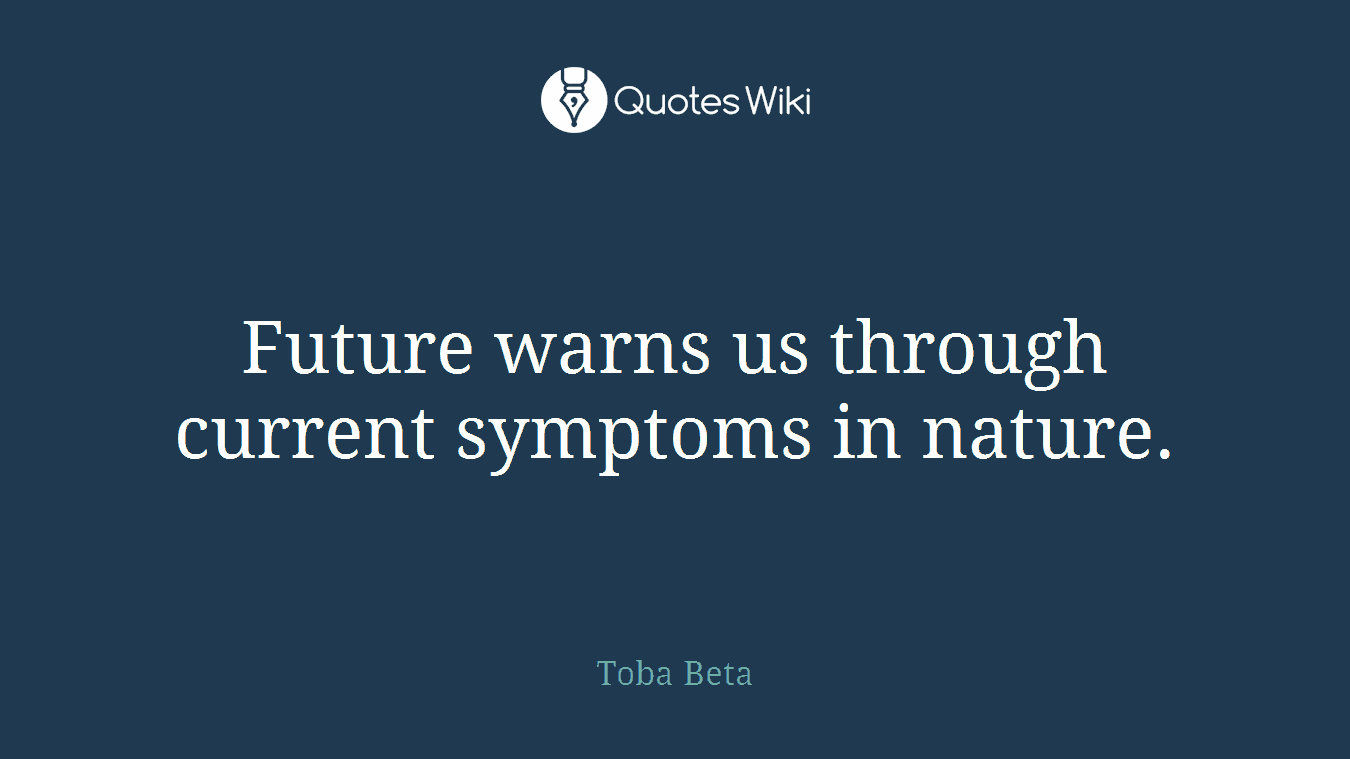 Future warns us through current symptoms in nature.