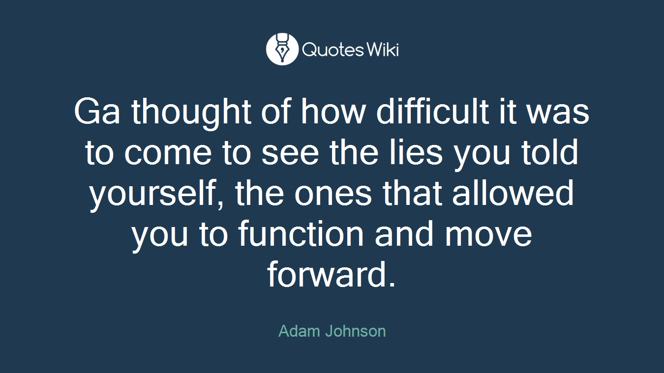 Ga thought of how difficult it was to come to see the lies you told yourself, the ones that allowed you to function and move forward.