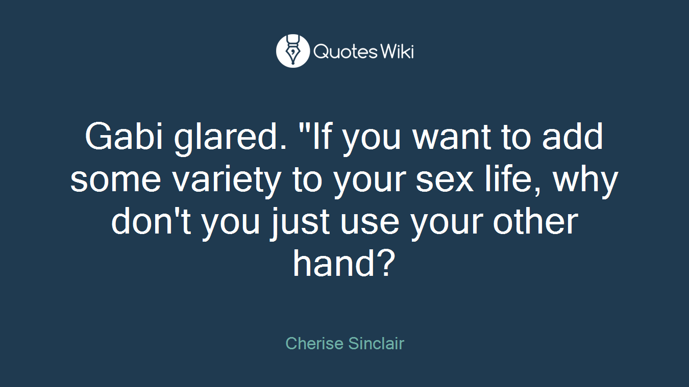 Gabi glared. "If you want to add some variety to your sex life, why don't you just use your other hand?
