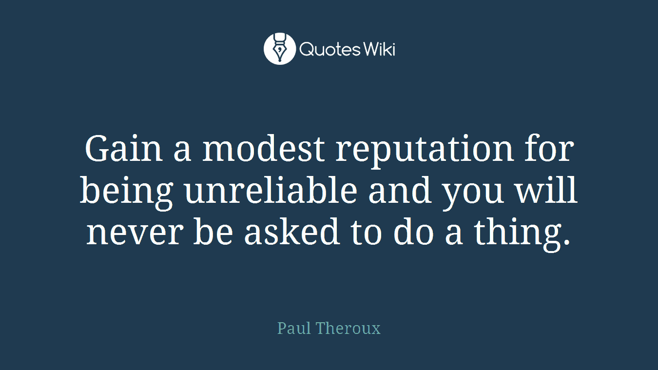 Gain a modest reputation for being unreliable and you will never be asked to do a thing.