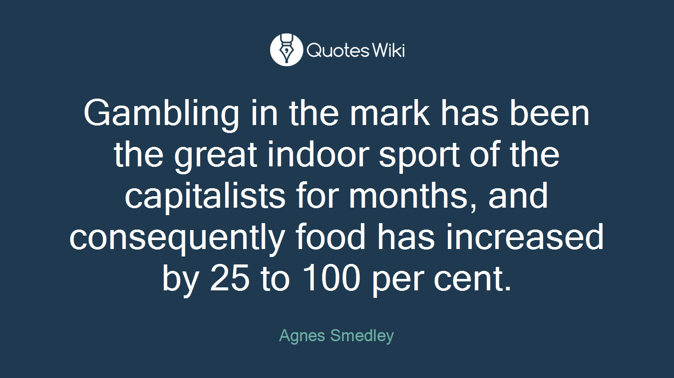 Gambling in the mark has been the great indoor sport of the capitalists for months, and consequently food has increased by 25 to 100 per cent.