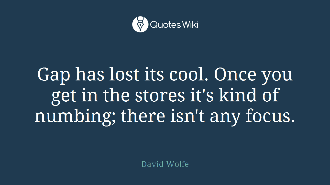 Gap has lost its cool. Once you get in the stores it's kind of numbing; there isn't any focus.