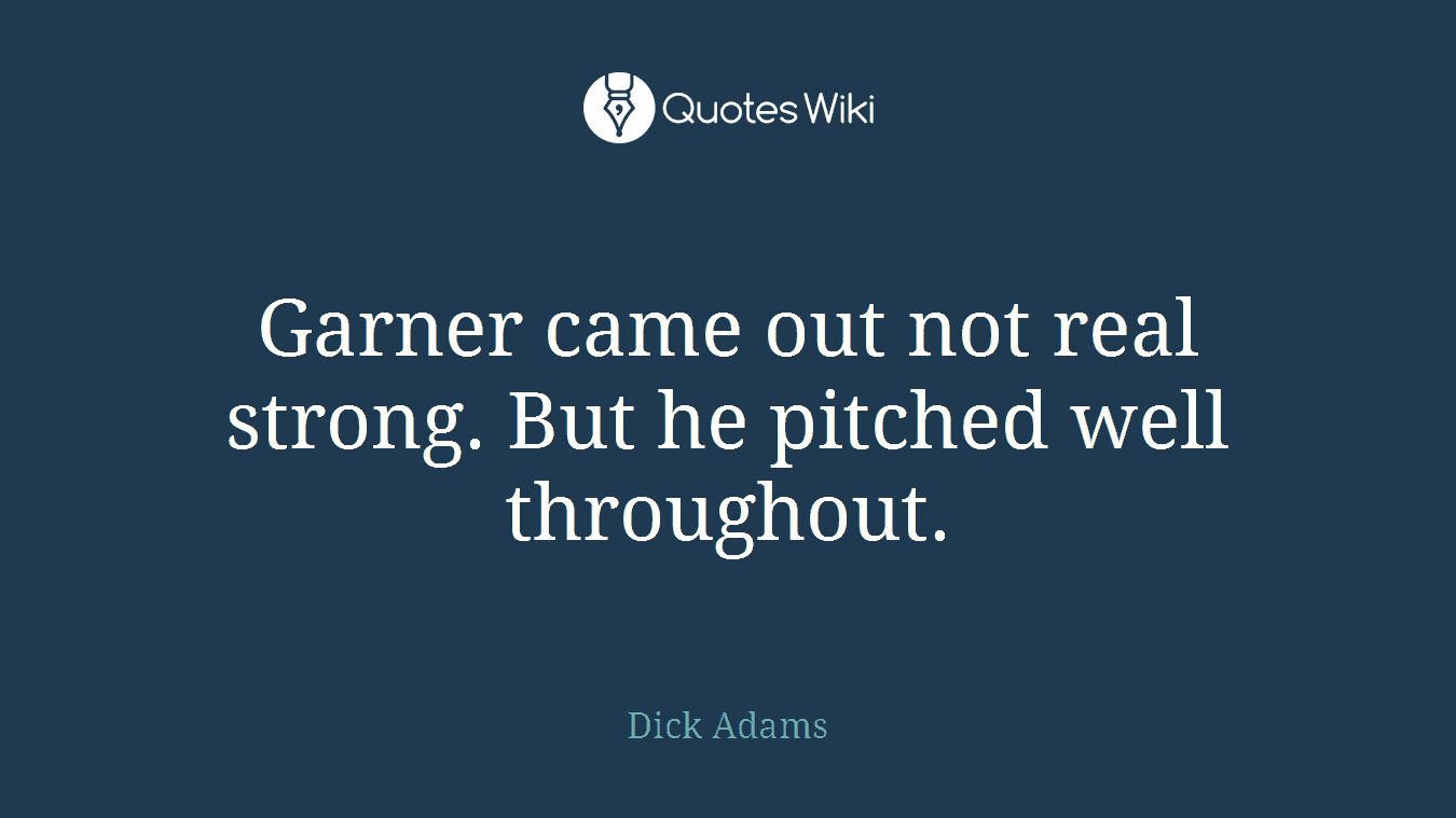 Garner came out not real strong. But he pitched well throughout.