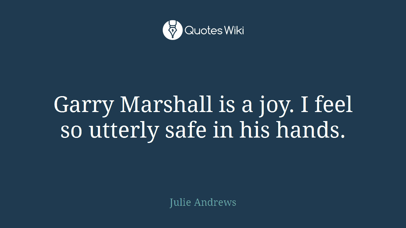 Garry Marshall is a joy. I feel so utterly safe in his hands.