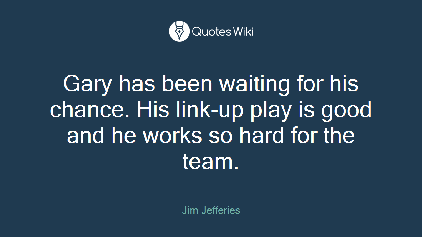 Gary has been waiting for his chance. His link-up play is good and he works so hard for the team.