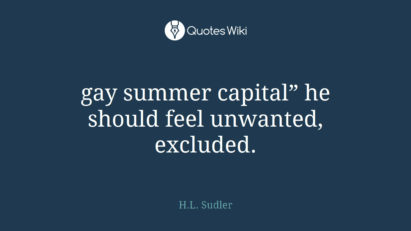 gay summer capital” he should feel unwanted, excluded.