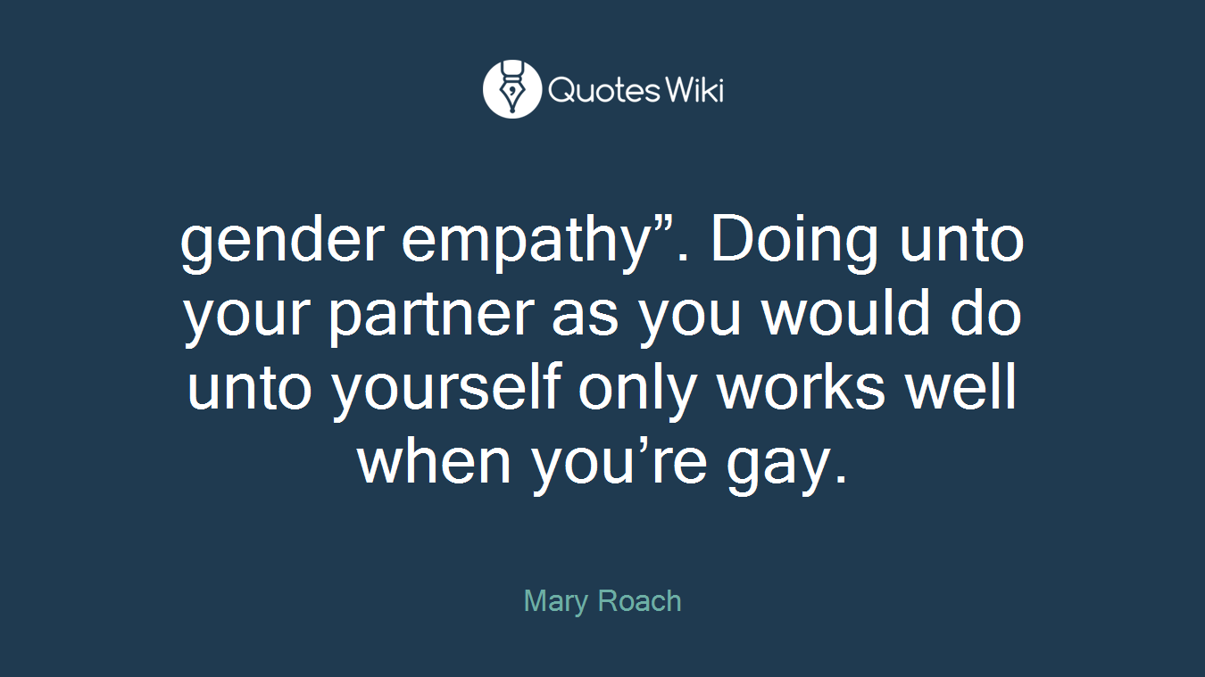 gender empathy”. Doing unto your partner as you would do unto yourself only works well when you’re gay.