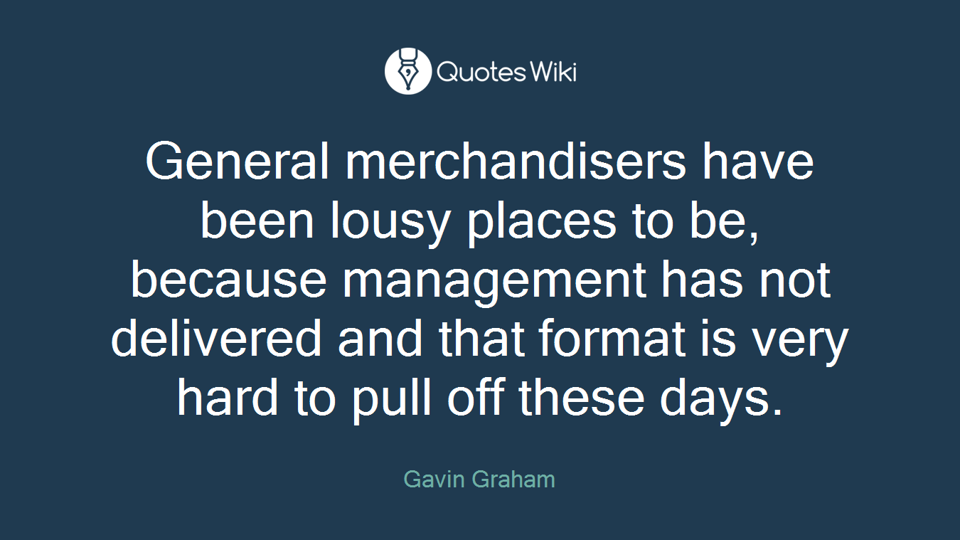 General merchandisers have been lousy places to be, because management has not delivered and that format is very hard to pull off these days.