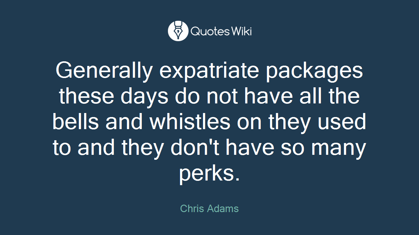 Generally expatriate packages these days do not have all the bells and whistles on they used to and they don't have so many perks.