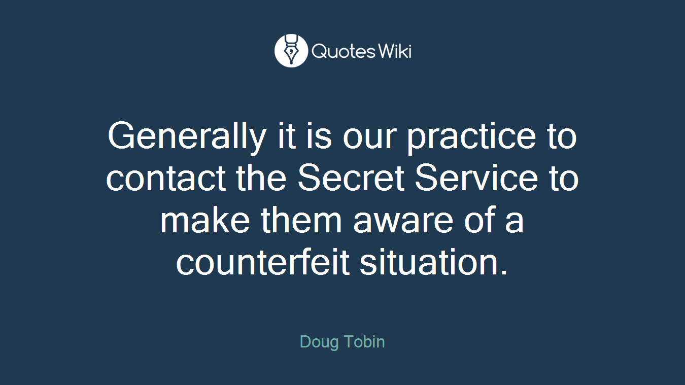 Generally it is our practice to contact the Secret Service to make them aware of a counterfeit situation.