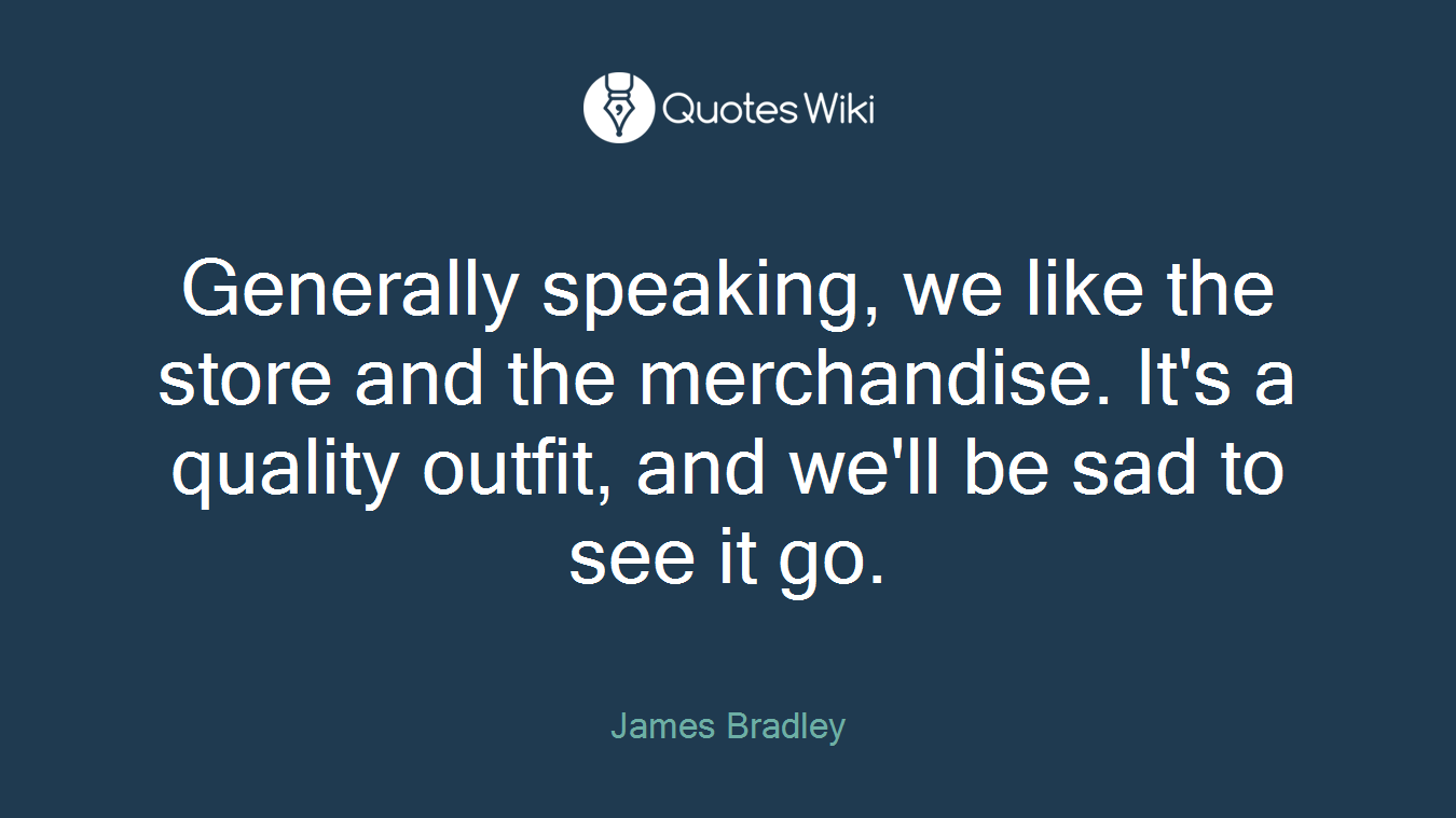 Generally speaking, we like the store and the merchandise. It's a quality outfit, and we'll be sad to see it go.