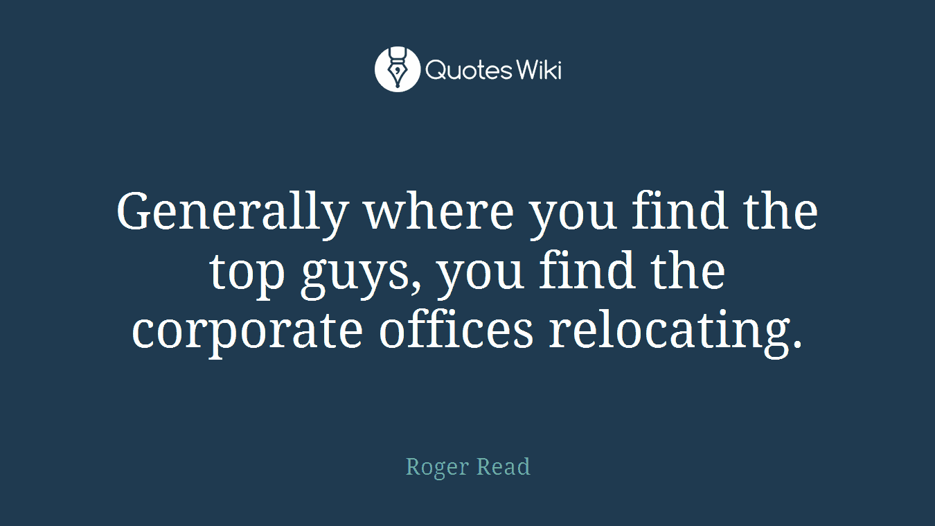 Generally where you find the top guys, you find the corporate offices relocating.