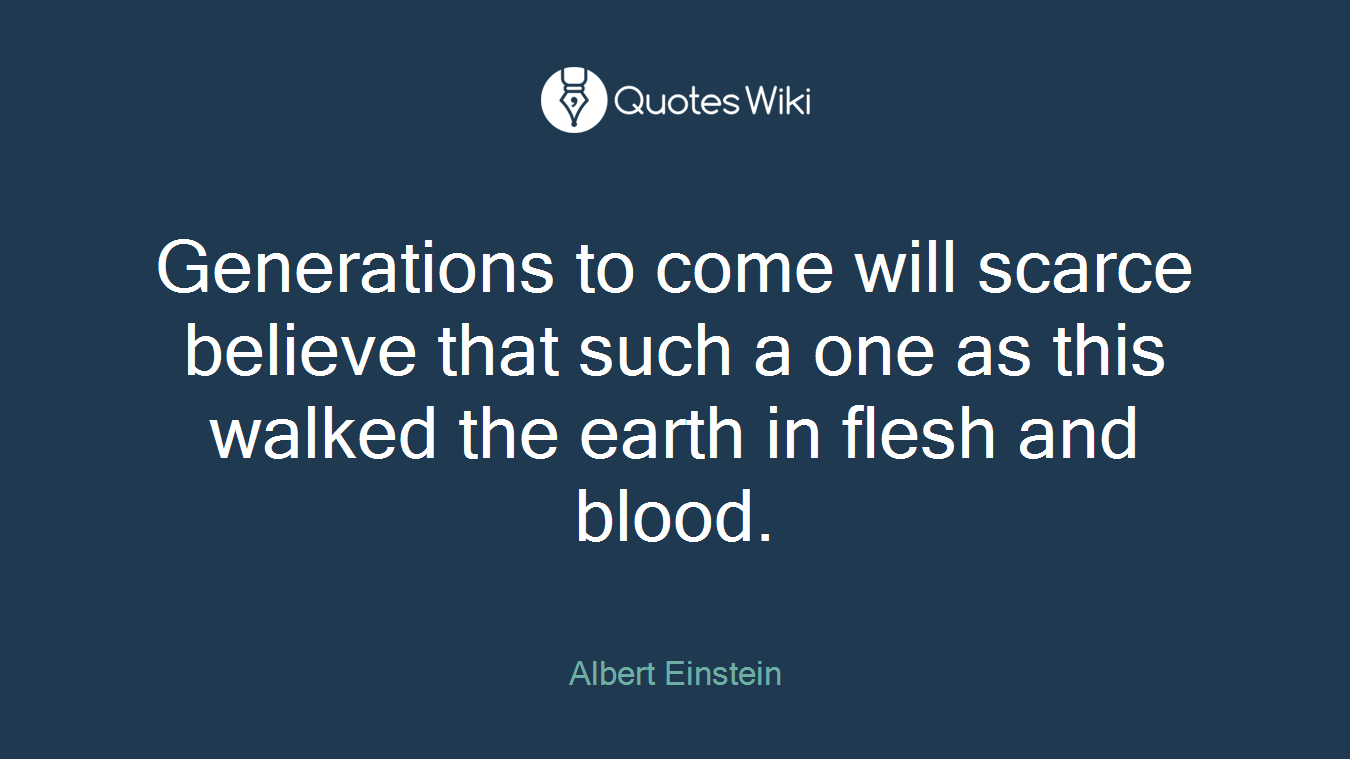 Generations to come will scarce believe that such a one as this walked the earth in flesh and blood.