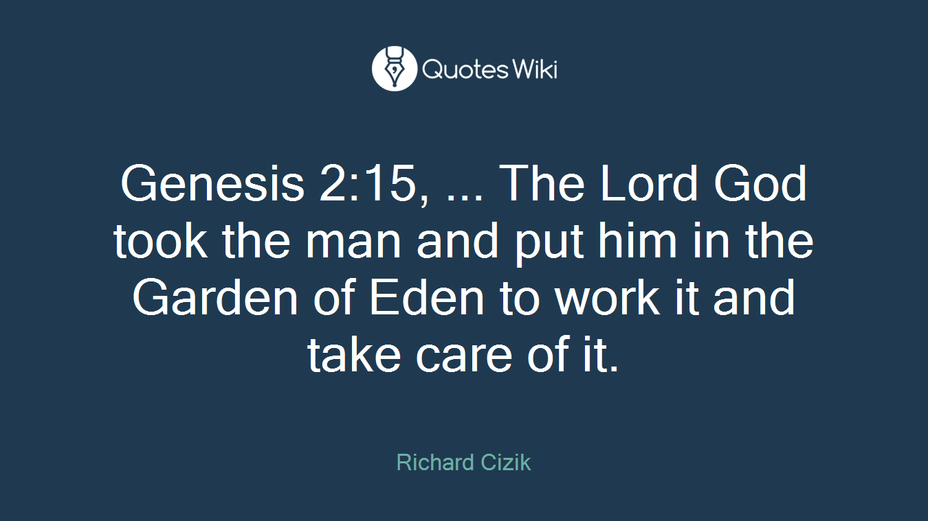 Genesis 2:15, ... The Lord God took the man and put him in the Garden of Eden to work it and take care of it.