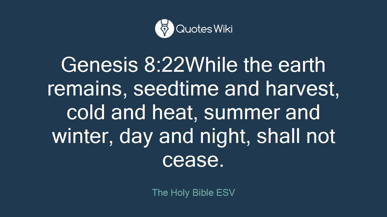 Genesis 8:22While the earth remains, seedtime and harvest, cold and heat, summer and winter, day and night, shall not cease.