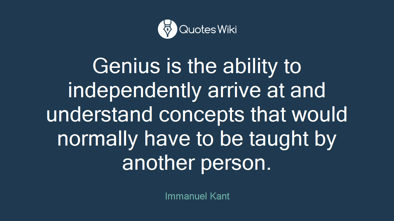 Genius is the ability to independently arrive at and understand concepts that would normally have to be taught by another person.