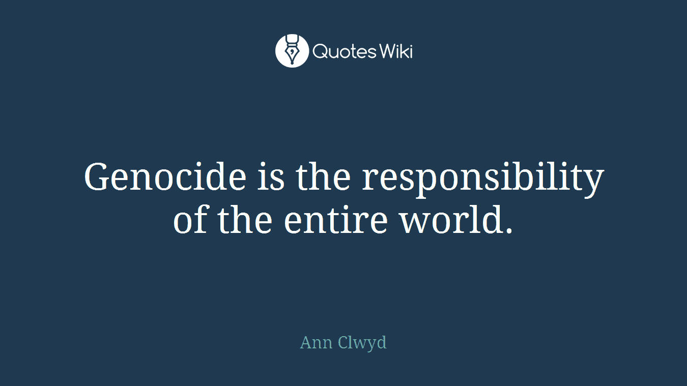 Genocide is the responsibility of the entire world.