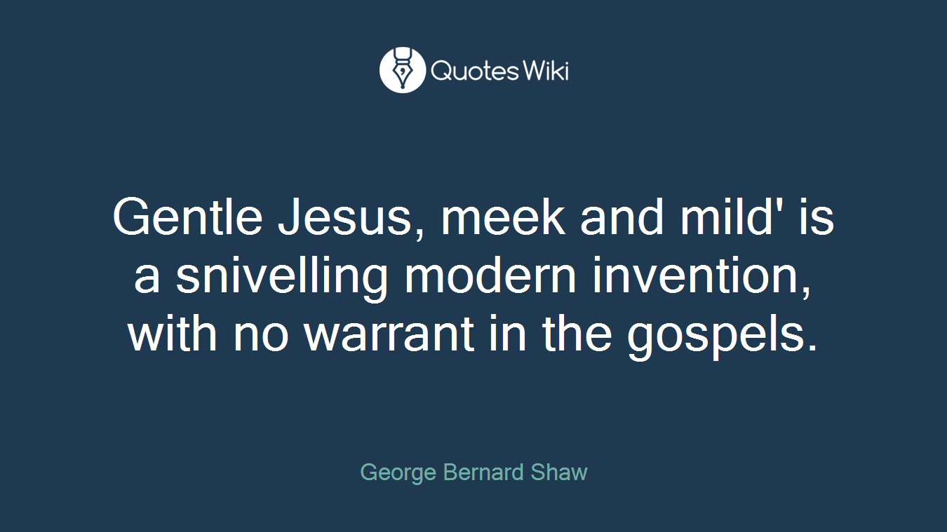 Gentle Jesus, meek and mild' is a snivelling modern invention, with no warrant in the gospels.