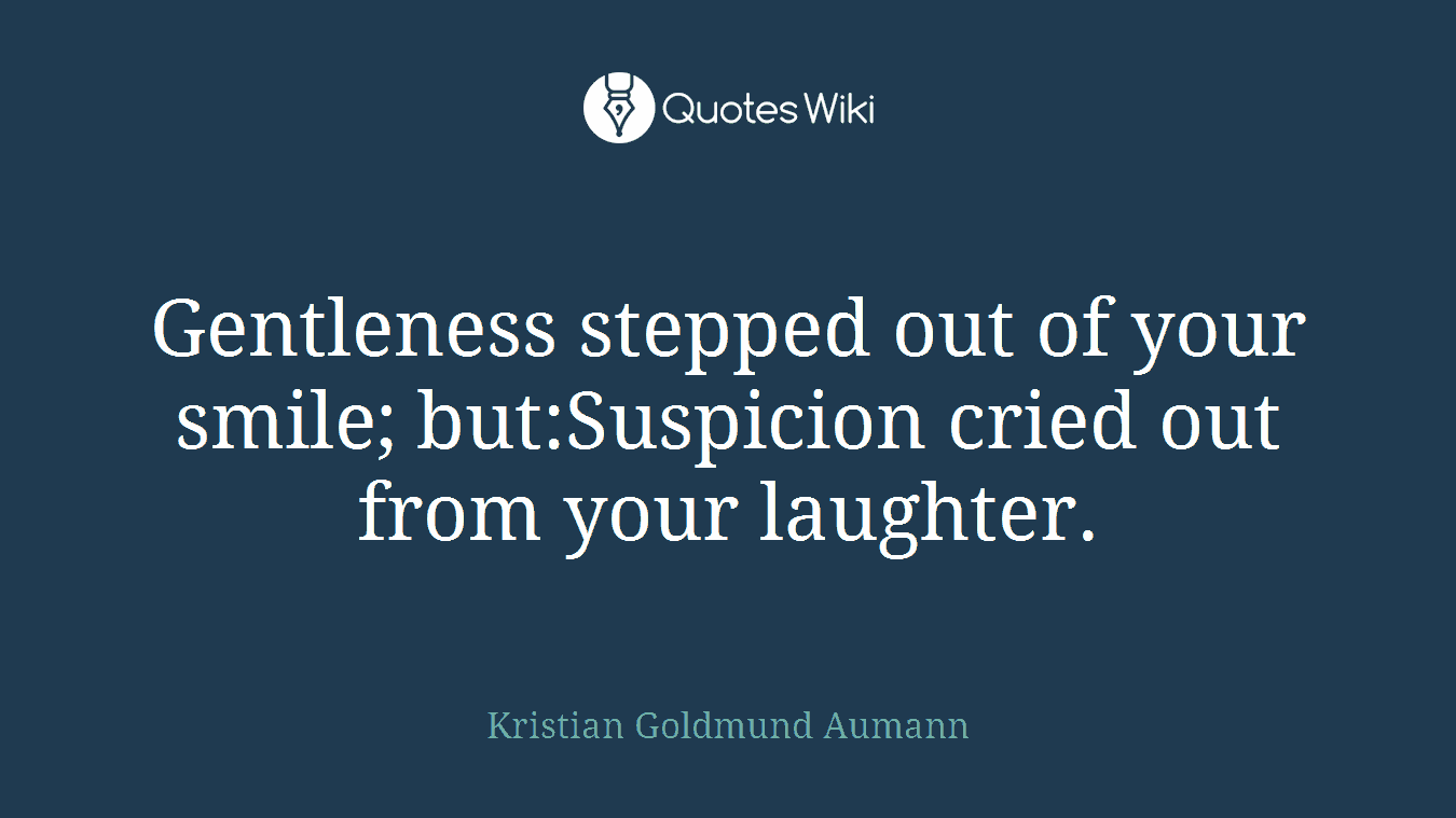 Gentleness stepped out of your smile; but:Suspicion cried out from your laughter.