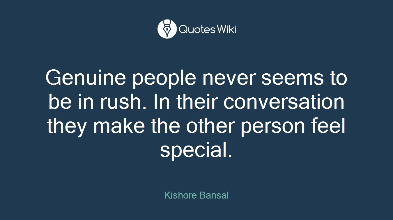 Genuine people never seems to be in rush. In their conversation they make the other person feel special.