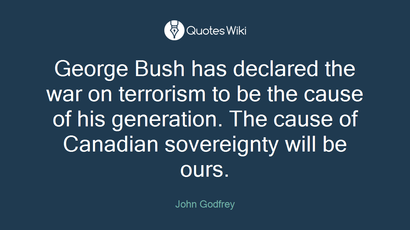 George Bush has declared the war on terrorism to be the cause of his generation. The cause of Canadian sovereignty will be ours.