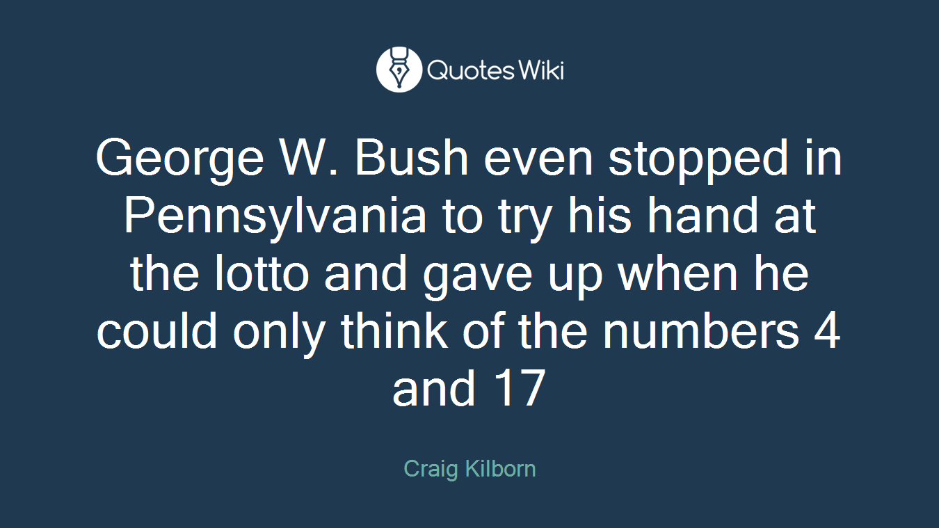 George W. Bush even stopped in Pennsylvania to try his hand at the lotto and gave up when he could only think of the numbers 4 and 17