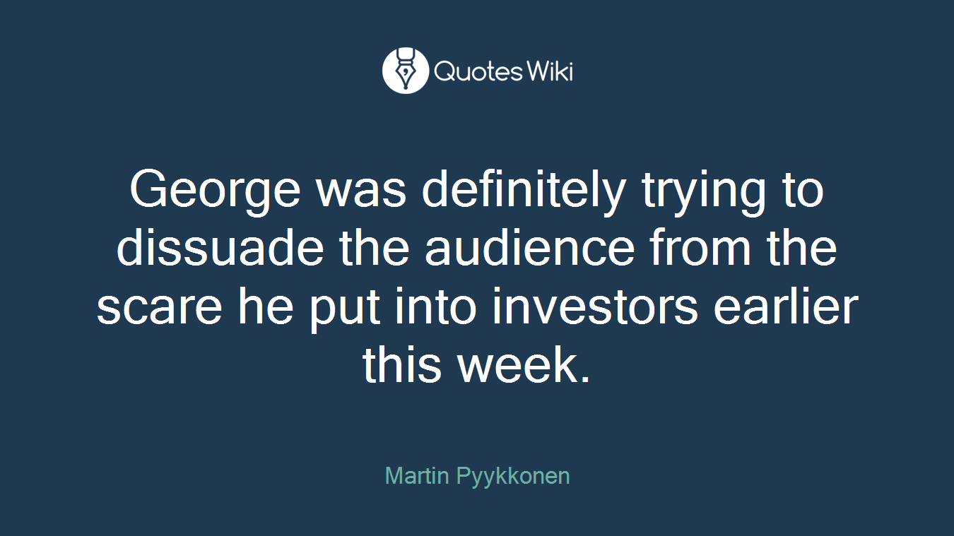 George was definitely trying to dissuade the audience from the scare he put into investors earlier this week.