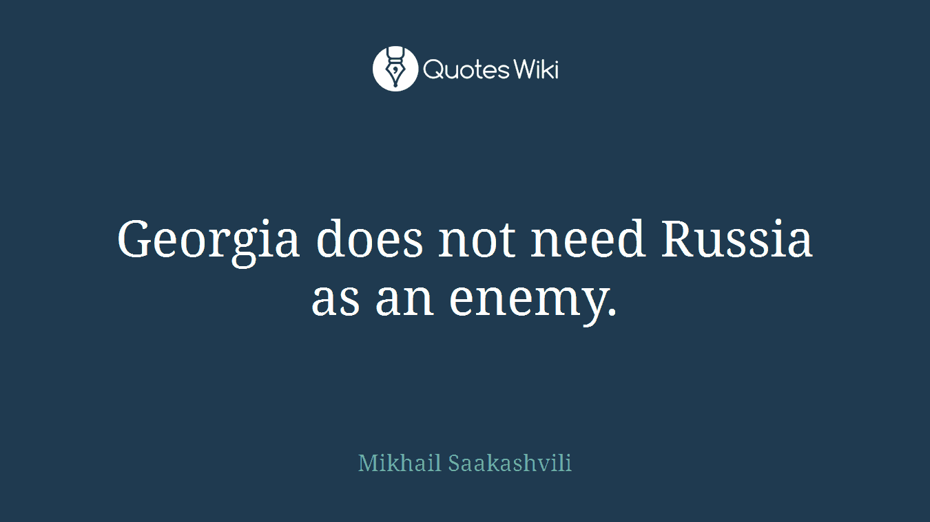 Georgia does not need Russia as an enemy.