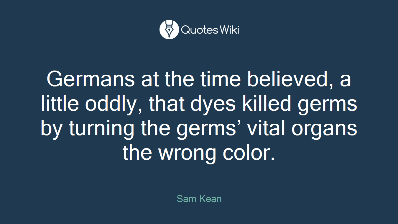 Germans at the time believed, a little oddly, that dyes killed germs by turning the germs’ vital organs the wrong color.