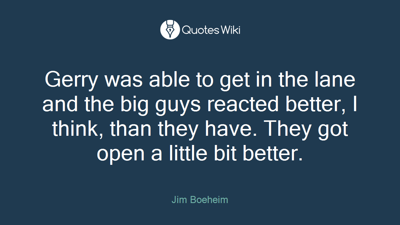 Gerry was able to get in the lane and the big guys reacted better, I think, than they have. They got open a little bit better.