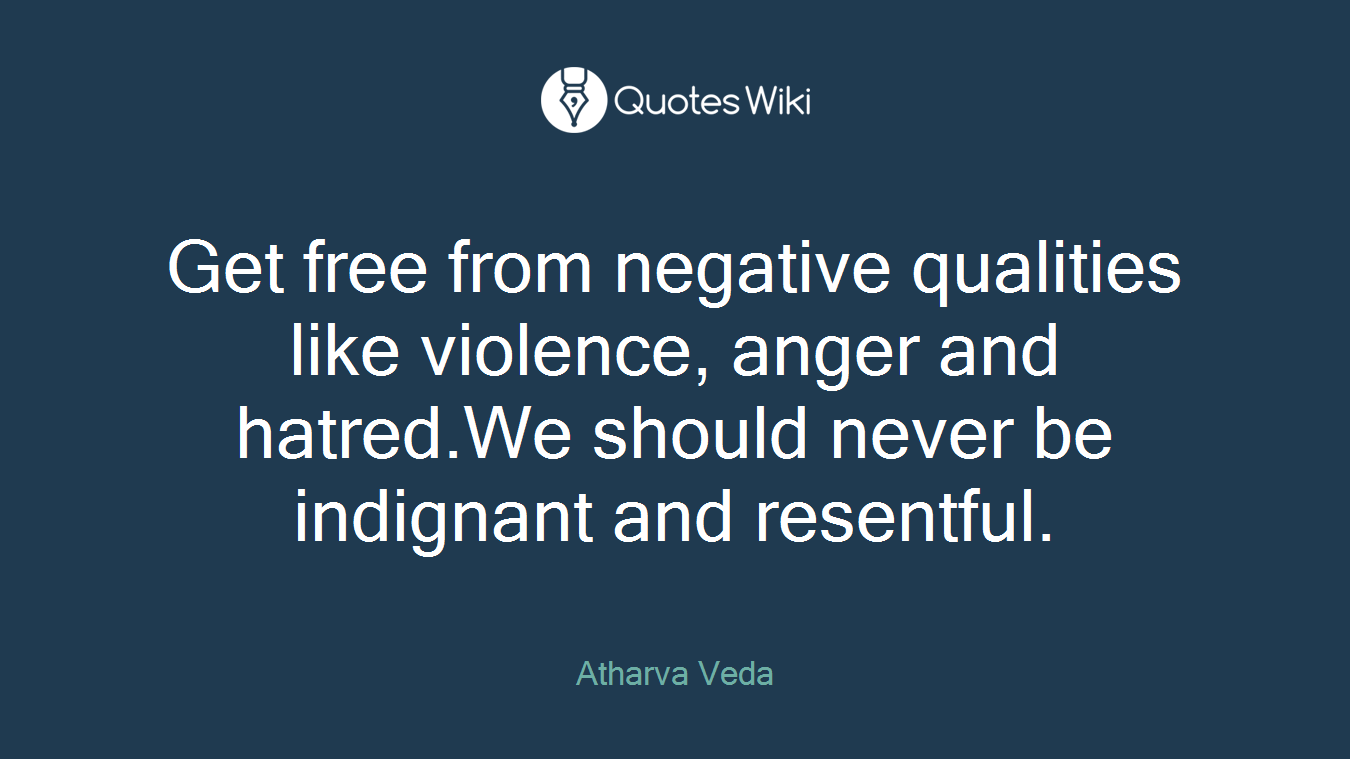 Get free from negative qualities like violence, anger and hatred.We should never be indignant and resentful.