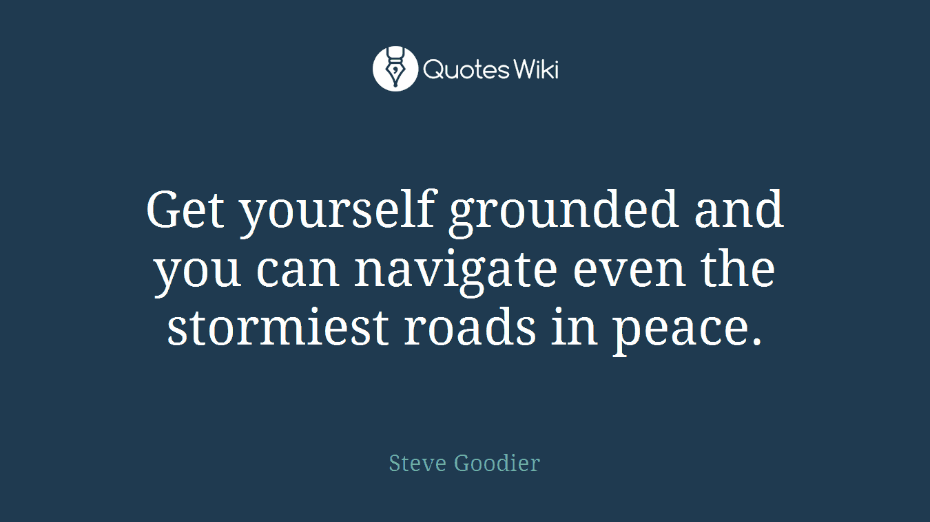Get yourself grounded and you can navigate even the stormiest roads in peace.
