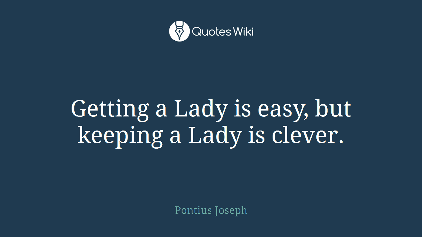 Getting a Lady is easy, but keeping a Lady is clever.