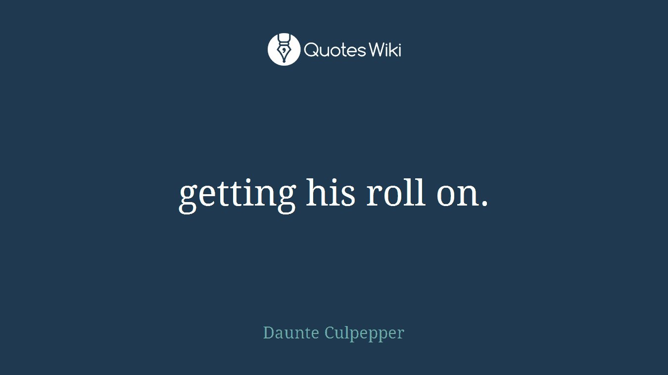 getting his roll on.