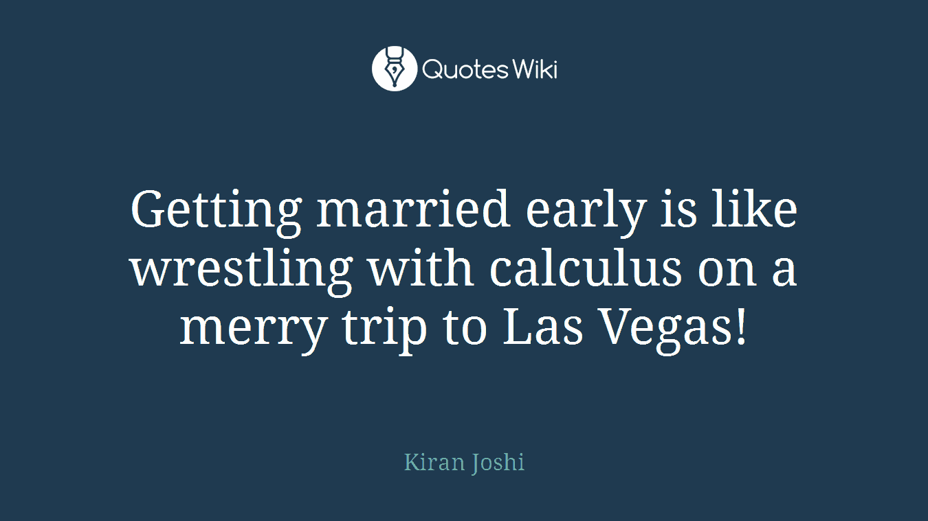 Getting married early is like wrestling with calculus on a merry trip to Las Vegas!