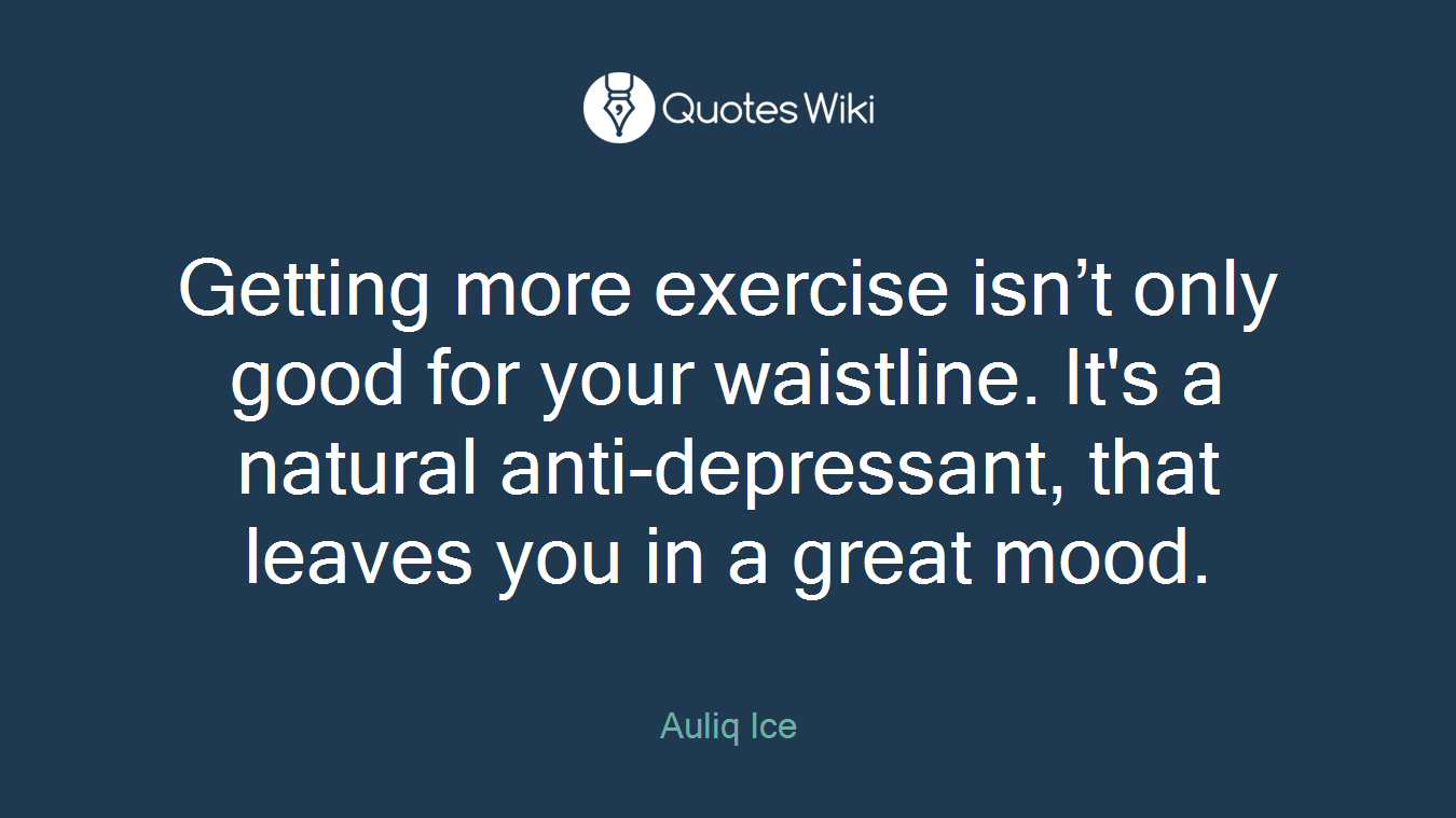 Getting more exercise isn’t only good for your waistline. It's a natural anti-depressant, that leaves you in a great mood.