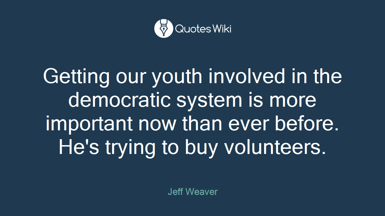 Getting our youth involved in the democratic system is more important now than ever before. He's trying to buy volunteers.
