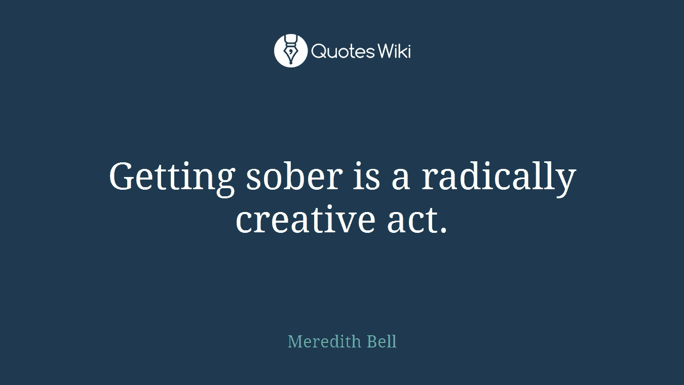 Getting sober is a radically creative act.