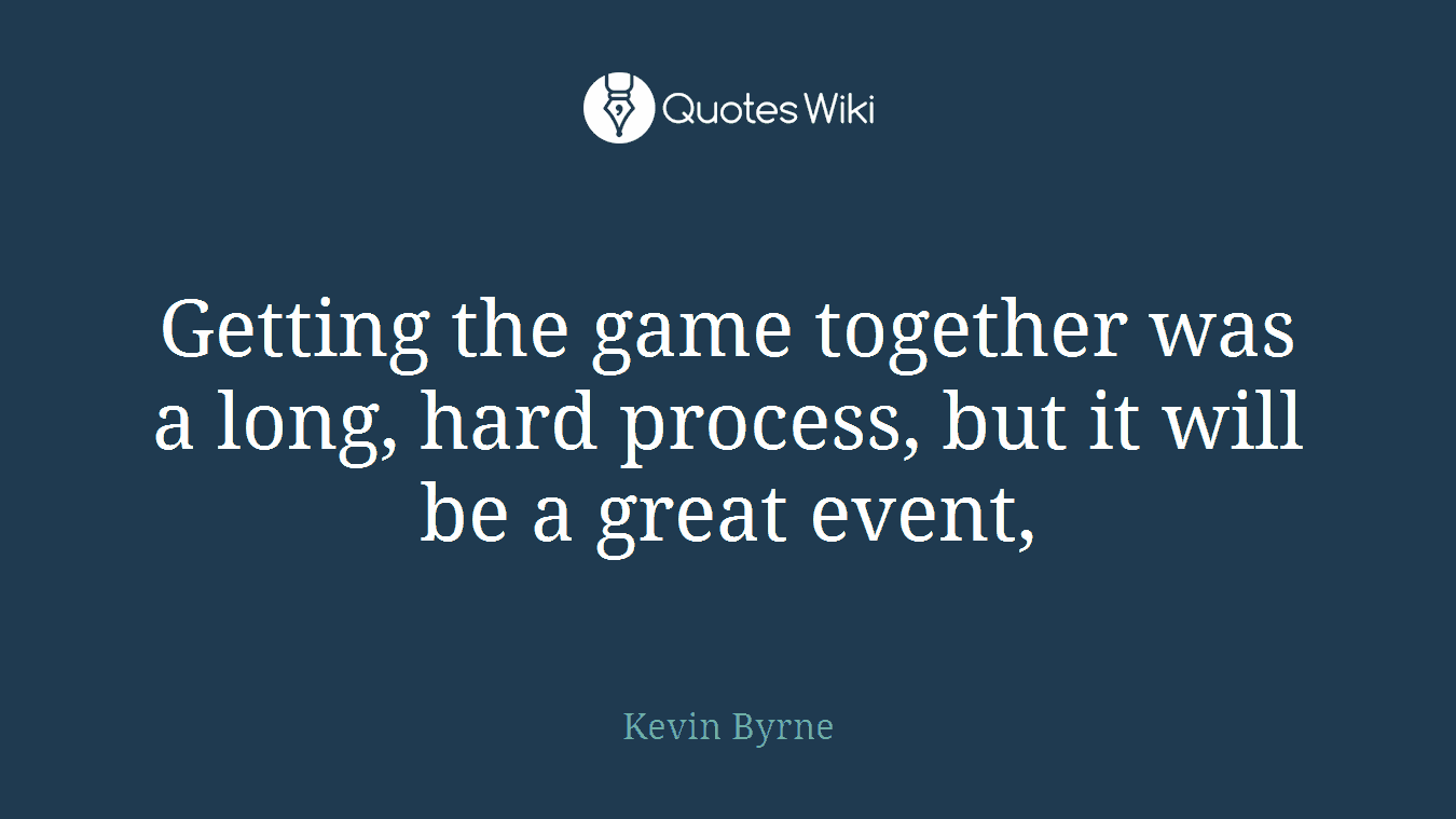 Getting the game together was a long, hard process, but it will be a great event,