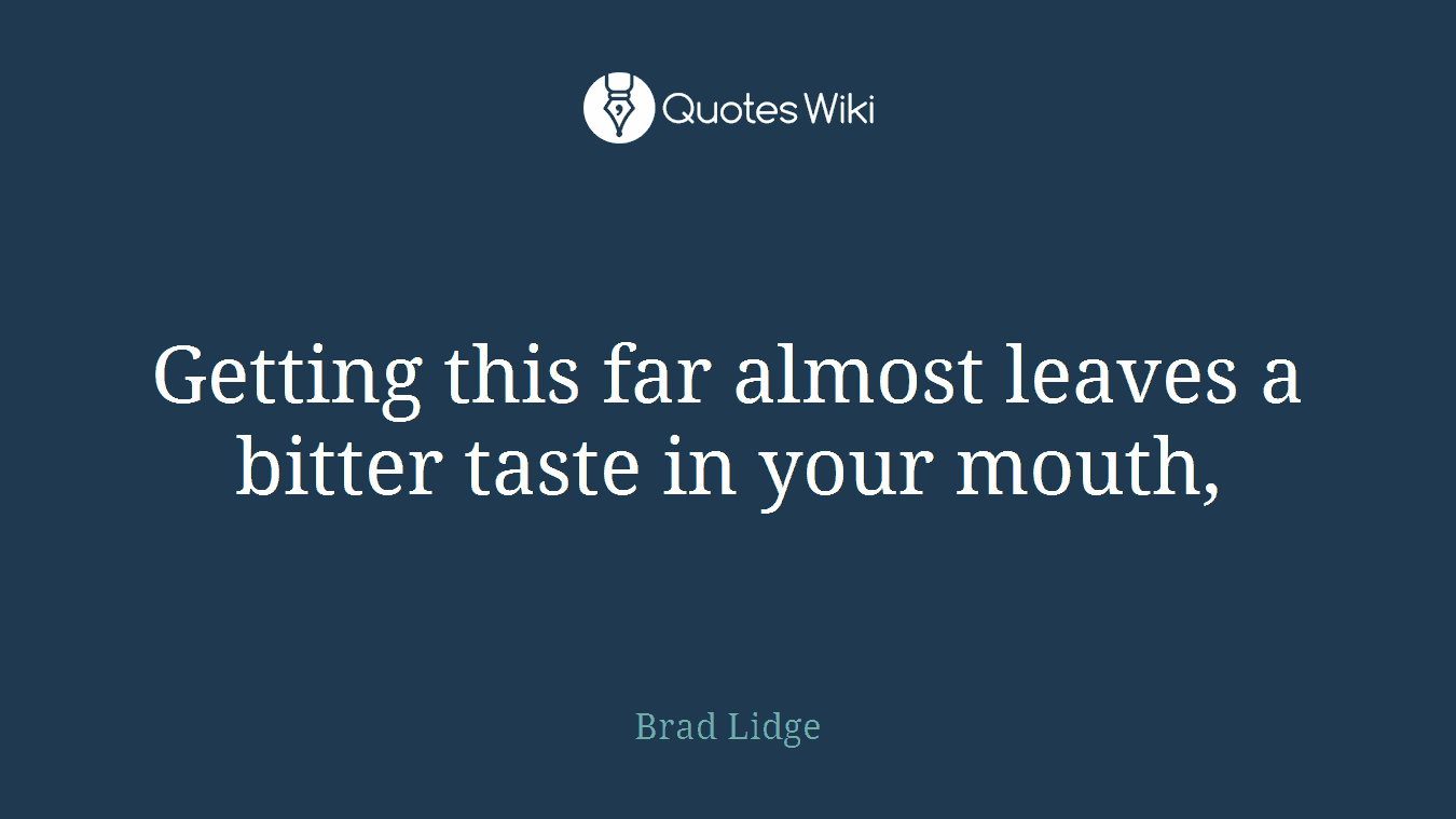 Getting this far almost leaves a bitter taste in your mouth,
