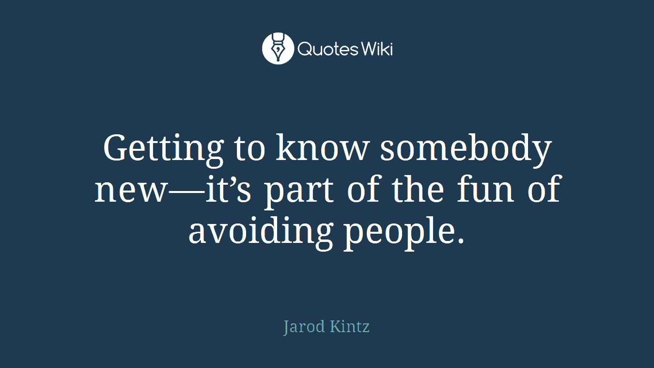 Getting to know somebody new—it’s part of the fun of avoiding people.