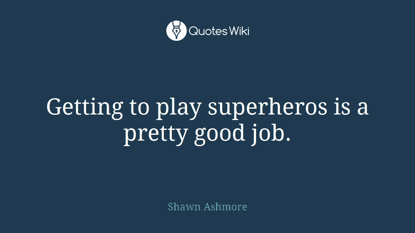 Getting to play superheros is a pretty good job.