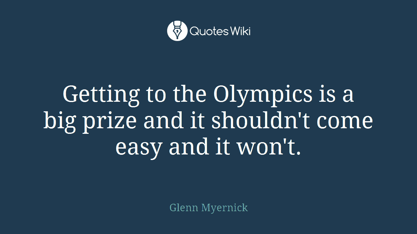 Getting to the Olympics is a big prize and it shouldn't come easy and it won't.