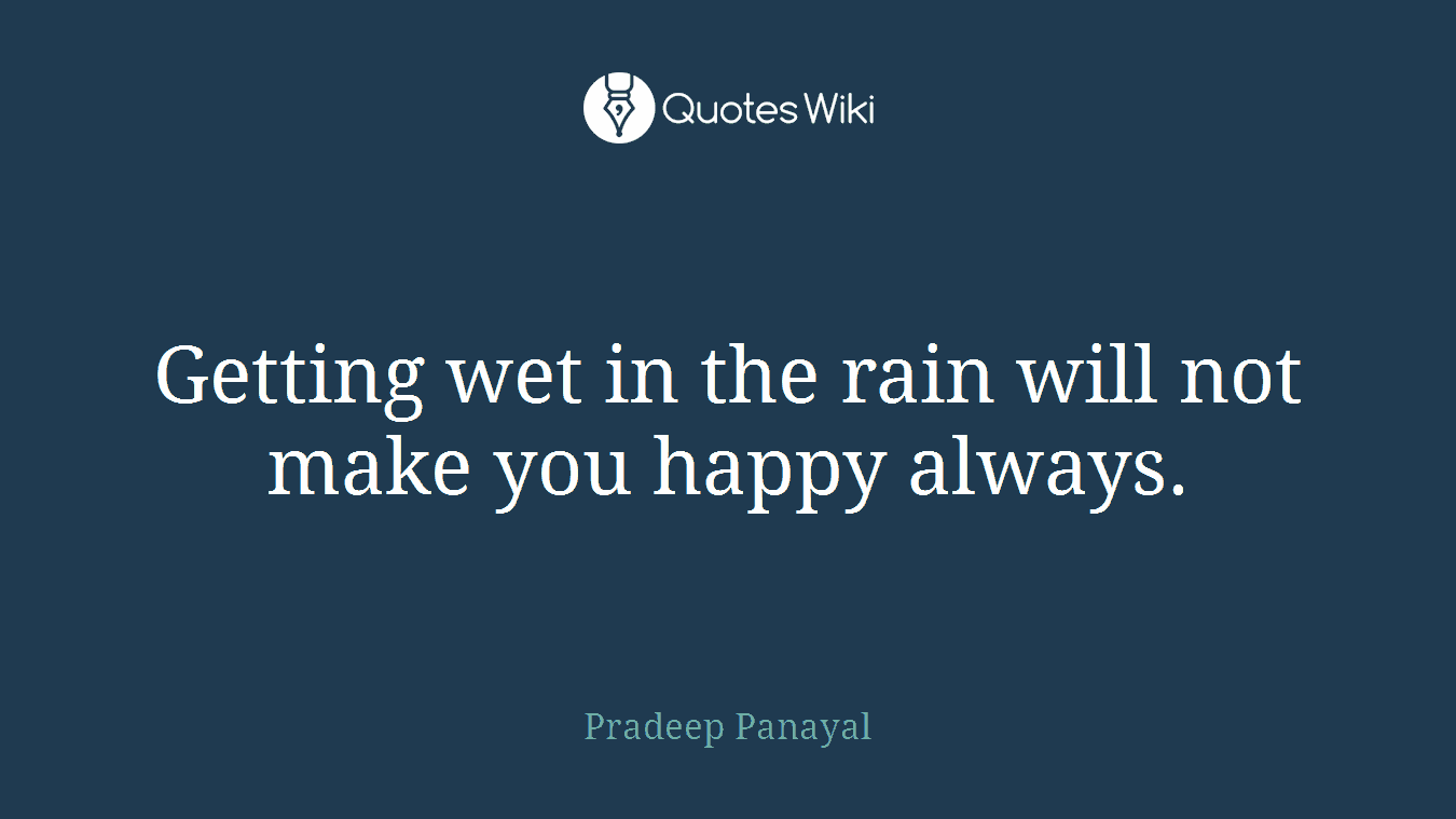 Getting wet in the rain will not make you happy always.